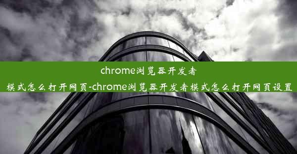 chrome浏览器开发者模式怎么打开网页-chrome浏览器开发者模式怎么打开网页设置