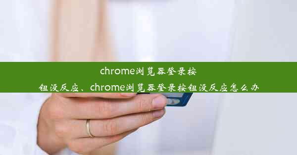 chrome浏览器登录按钮没反应、chrome浏览器登录按钮没反应怎么办