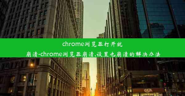 chrome浏览器打开就崩溃-chrome浏览器崩溃,设置也崩溃的解决办法