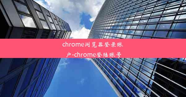 chrome浏览器登录账户-chrome登陆账号