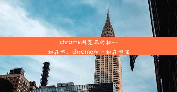 chrome浏览器的扫一扫在哪、chrome扫一扫在哪里