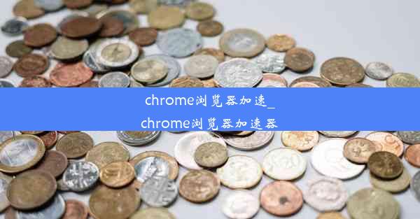 chrome浏览器加速_chrome浏览器加速器