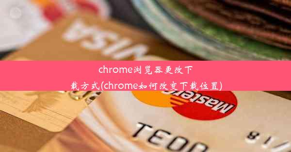 chrome浏览器更改下载方式(chrome如何改变下载位置)