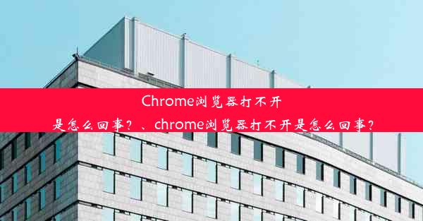 Chrome浏览器打不开是怎么回事？、chrome浏览器打不开是怎么回事？