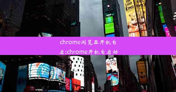 chrome浏览器开机自启;chrome开机自启动