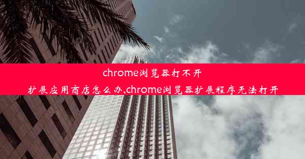 chrome浏览器打不开扩展应用商店怎么办,chrome浏览器扩展程序无法打开