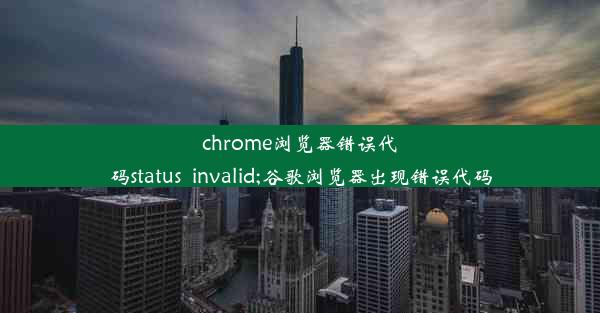 chrome浏览器错误代码status_invalid;谷歌浏览器出现错误代码