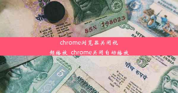 chrome浏览器关闭视频播放_chrome关闭自动播放