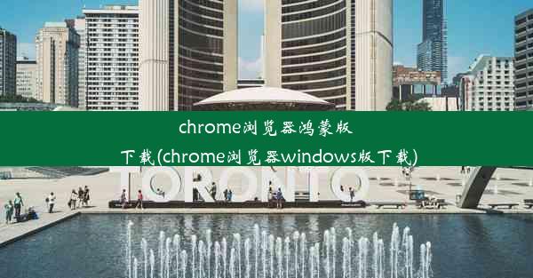 chrome浏览器鸿蒙版下载(chrome浏览器windows版下载)