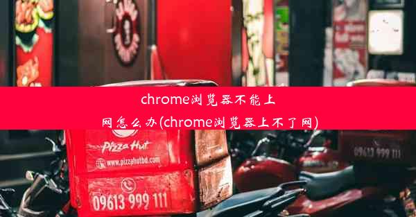 chrome浏览器不能上网怎么办(chrome浏览器上不了网)