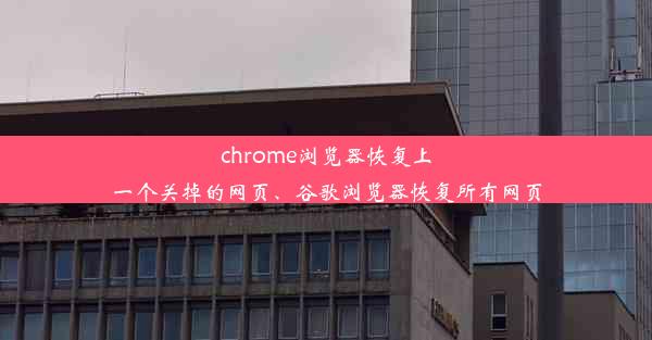 chrome浏览器恢复上一个关掉的网页、谷歌浏览器恢复所有网页