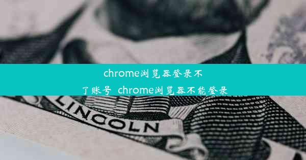 chrome浏览器登录不了账号_chrome浏览器不能登录