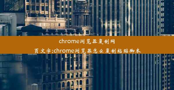 chrome浏览器复制网页文字;chrome浏览器怎么复制粘贴脚本