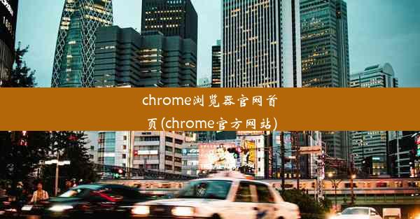 chrome浏览器官网首页(chrome官方网站)