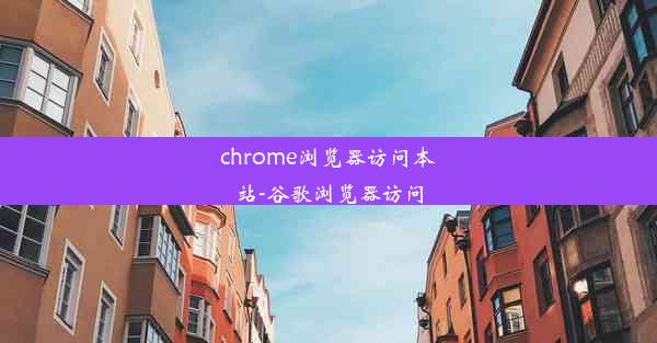 chrome浏览器访问本站-谷歌浏览器访问