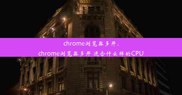 chrome浏览器多开、chrome浏览器多开 适合什么样的CPU