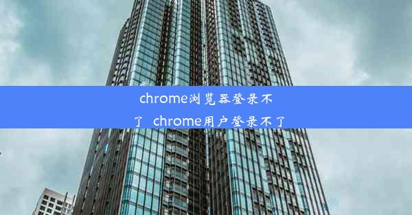 chrome浏览器登录不了_chrome用户登录不了