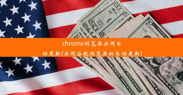 chrome浏览器关闭自动更新(关闭谷歌浏览器的自动更新)