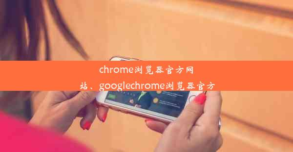 chrome浏览器官方网站、googlechrome浏览器官方