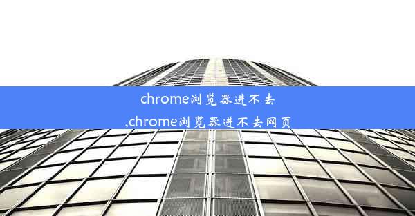 chrome浏览器进不去,chrome浏览器进不去网页