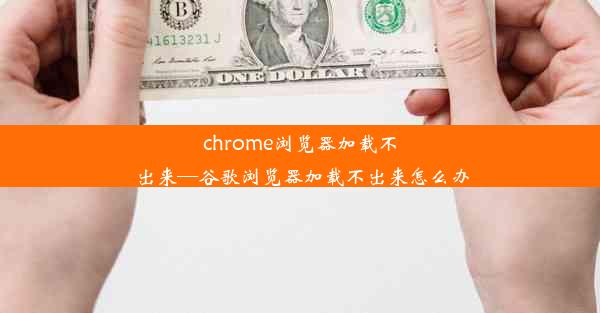 chrome浏览器加载不出来—谷歌浏览器加载不出来怎么办