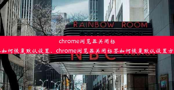 chrome浏览器关闭标签如何恢复默认设置、chrome浏览器关闭标签如何恢复默认设置方法