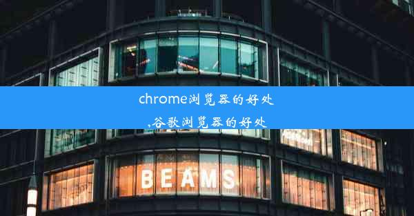 chrome浏览器的好处,谷歌浏览器的好处