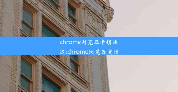 chrome浏览器卡顿延迟;chrome浏览器变慢