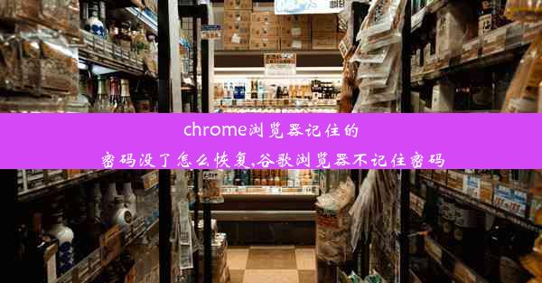 chrome浏览器记住的密码没了怎么恢复,谷歌浏览器不记住密码