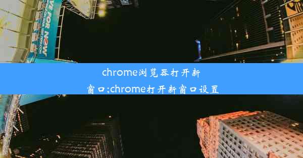 chrome浏览器打开新窗口;chrome打开新窗口设置