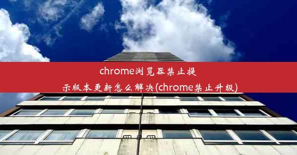 chrome浏览器禁止提示版本更新怎么解决(chrome禁止升级)