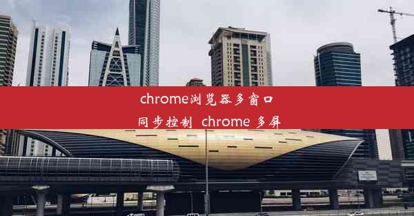 chrome浏览器多窗口同步控制_chrome 多屏