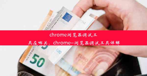 chrome浏览器调试工具在哪关、chrome--浏览器调试工具详解