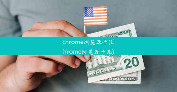 chrome浏览器卡(Chrome浏览器卡死)