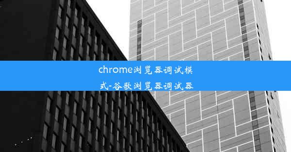 chrome浏览器调试模式-谷歌浏览器调试器