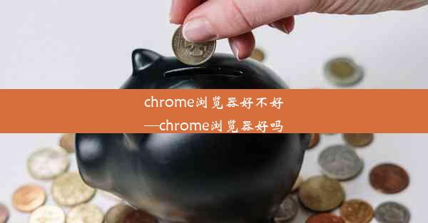 chrome浏览器好不好—chrome浏览器好吗