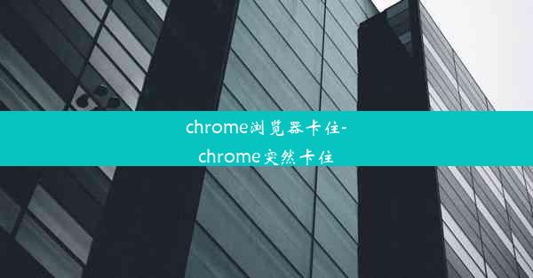 chrome浏览器卡住-chrome突然卡住