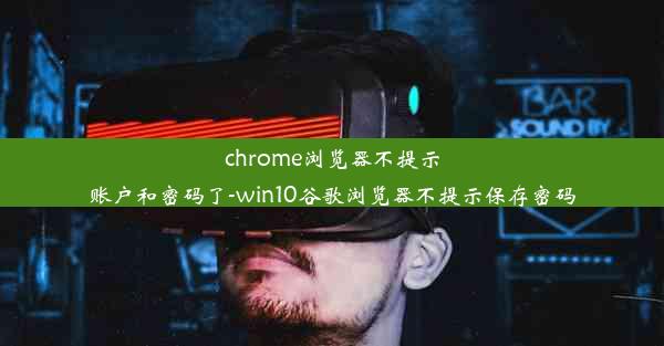 chrome浏览器不提示账户和密码了-win10谷歌浏览器不提示保存密码