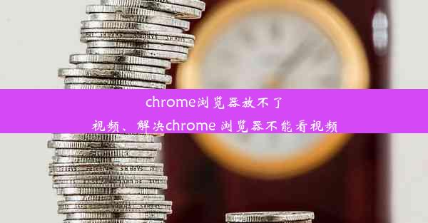 chrome浏览器放不了视频、解决chrome 浏览器不能看视频