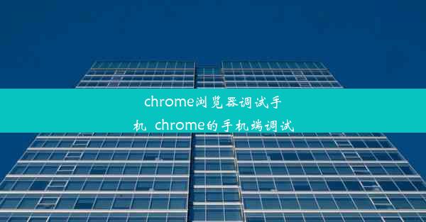 chrome浏览器调试手机_chrome的手机端调试