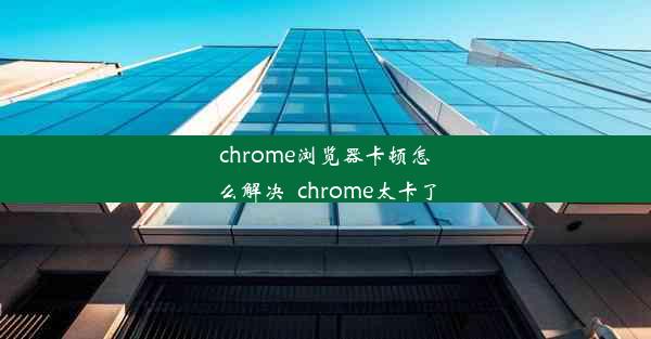 chrome浏览器卡顿怎么解决_chrome太卡了