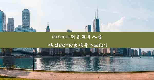 chrome浏览器导入密码,chrome密码导入safari