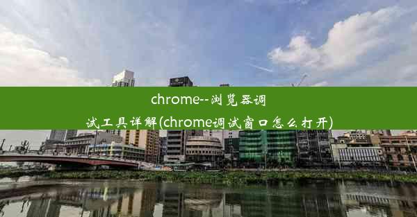 chrome--浏览器调试工具详解(chrome调试窗口怎么打开)