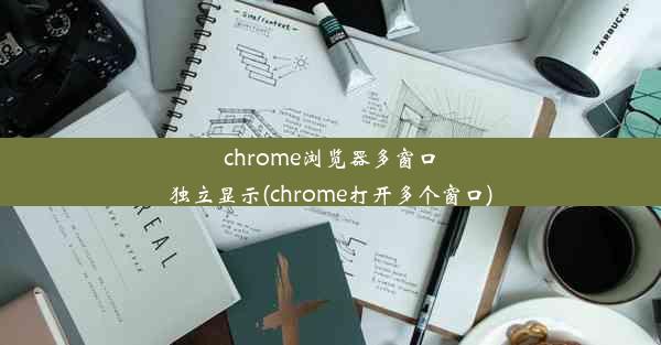 chrome浏览器多窗口独立显示(chrome打开多个窗口)