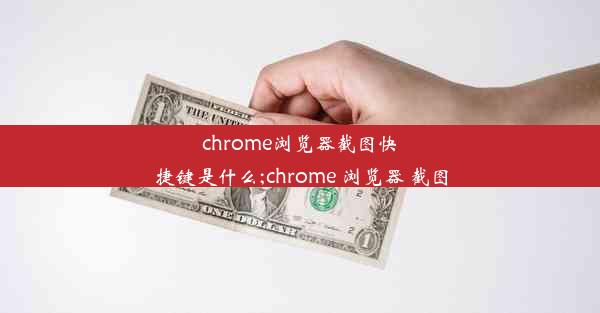 chrome浏览器截图快捷键是什么;chrome 浏览器 截图