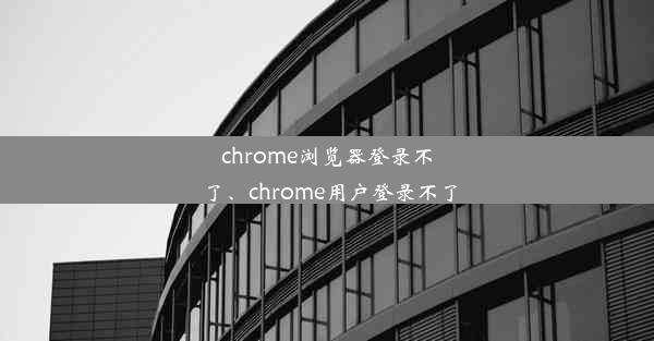 chrome浏览器登录不了、chrome用户登录不了