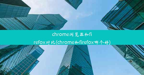 chrome浏览器和firefox对比(chrome和firefox哪个好)