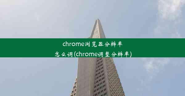 chrome浏览器分辨率怎么调(chrome调整分辨率)