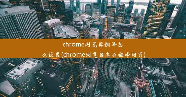 chrome浏览器翻译怎么设置(chrome浏览器怎么翻译网页)