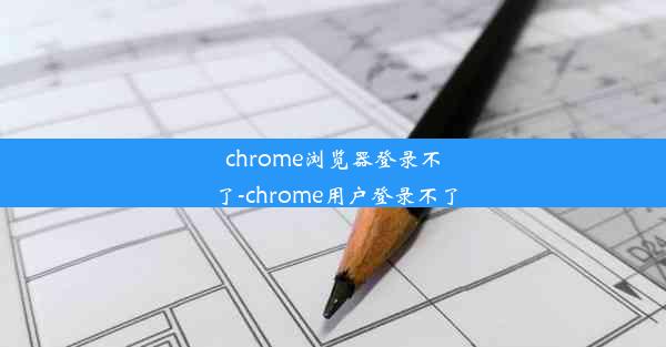 chrome浏览器登录不了-chrome用户登录不了